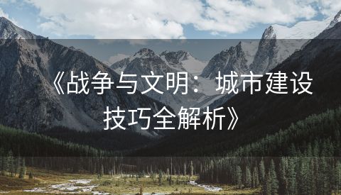 《战争与文明：城市建设技巧全解析》