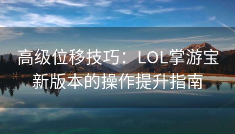高级位移技巧：LOL掌游宝新版本的操作提升指南