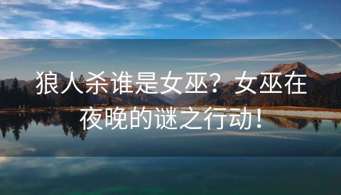 狼人杀谁是女巫？女巫在夜晚的谜之行动！