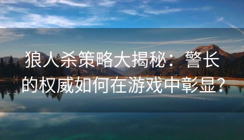 狼人杀策略大揭秘：警长的权威如何在游戏中彰显？