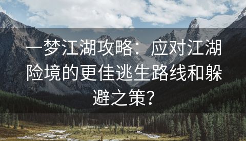 一梦江湖攻略：应对江湖险境的更佳逃生路线和躲避之策？