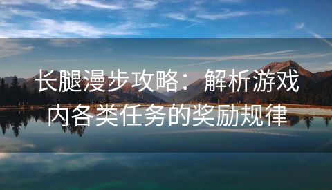 长腿漫步攻略：解析游戏内各类任务的奖励规律