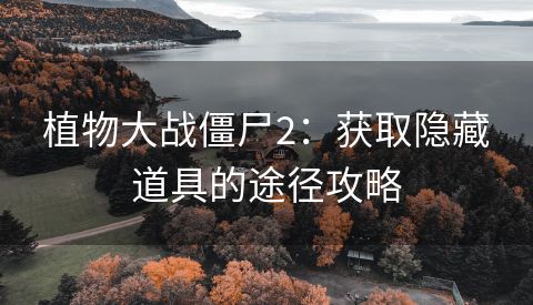 植物大战僵尸2：获取隐藏道具的途径攻略