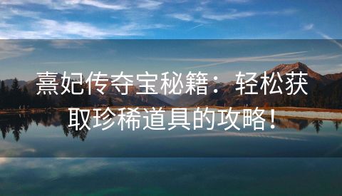 熹妃传夺宝秘籍：轻松获取珍稀道具的攻略！