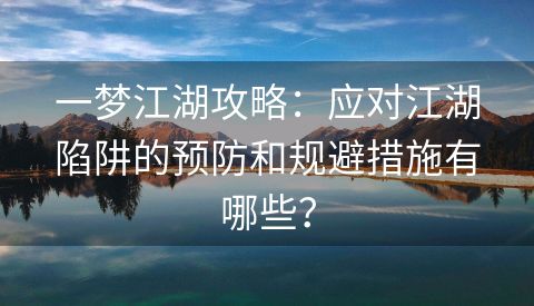 一梦江湖攻略：应对江湖陷阱的预防和规避措施有哪些？