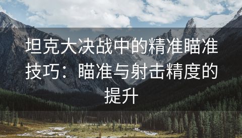 坦克大决战中的精准瞄准技巧：瞄准与射击精度的提升