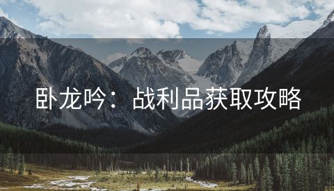 卧龙吟：战利品获取攻略