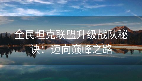 全民坦克联盟升级战队秘诀：迈向巅峰之路