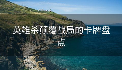英雄杀颠覆战局的卡牌盘点