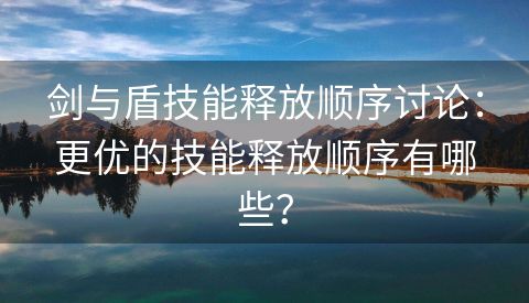 剑与盾技能释放顺序讨论：更优的技能释放顺序有哪些？