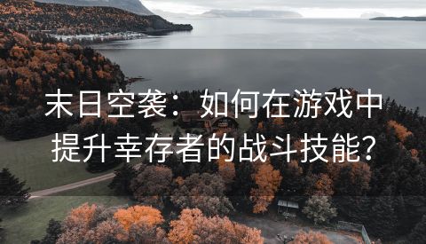 末日空袭：如何在游戏中提升幸存者的战斗技能？