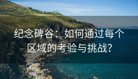 纪念碑谷：如何通过每个区域的考验与挑战？