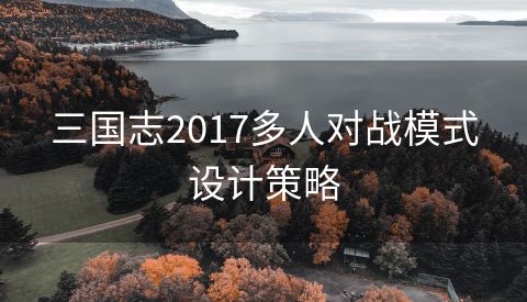 三国志2017多人对战模式设计策略