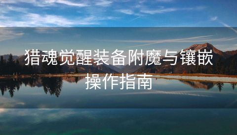 猎魂觉醒装备附魔与镶嵌操作指南