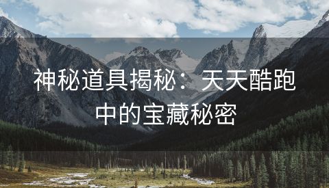 神秘道具揭秘：天天酷跑中的宝藏秘密