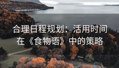 合理日程规划：活用时间在《食物语》中的策略