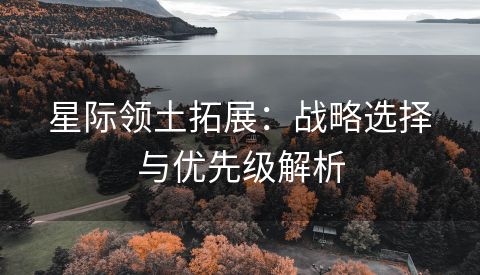 星际领土拓展：战略选择与优先级解析