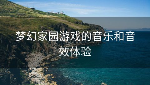 梦幻家园游戏的音乐和音效体验