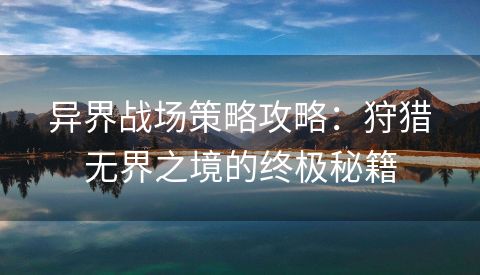 异界战场策略攻略：狩猎无界之境的终极秘籍