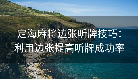 定海麻将边张听牌技巧：利用边张提高听牌成功率