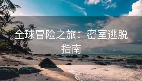全球冒险之旅：密室逃脱指南