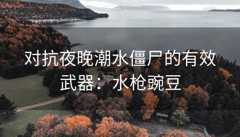 对抗夜晚潮水僵尸的有效武器：水枪豌豆