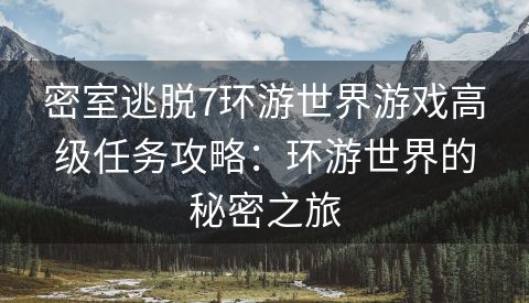 密室逃脱7环游世界游戏高级任务攻略：环游世界的秘密之旅