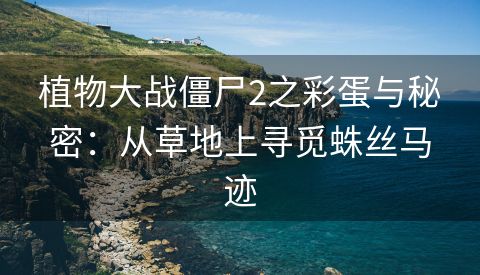 植物大战僵尸2之彩蛋与秘密：从草地上寻觅蛛丝马迹