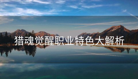 猎魂觉醒职业特色大解析