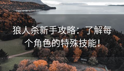 狼人杀新手攻略：了解每个角色的特殊技能！