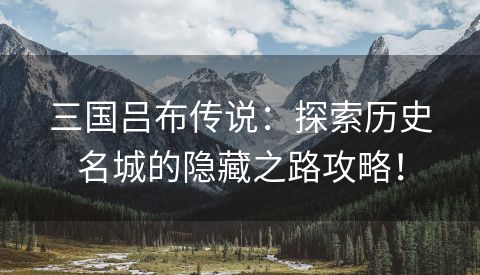 三国吕布传说：探索历史名城的隐藏之路攻略！