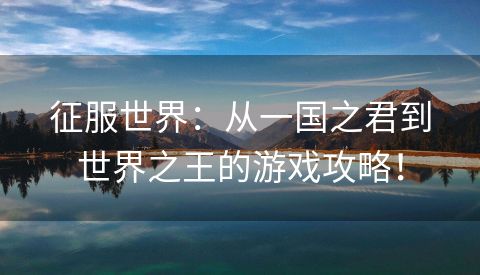 征服世界：从一国之君到世界之王的游戏攻略！