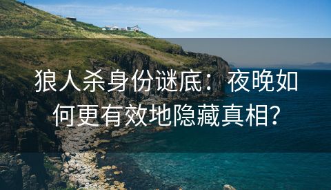 狼人杀身份谜底：夜晚如何更有效地隐藏真相？