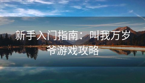 新手入门指南：叫我万岁爷游戏攻略