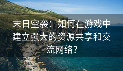 末日空袭：如何在游戏中建立强大的资源共享和交流网络？