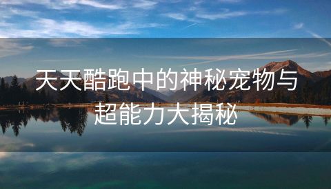 天天酷跑中的神秘宠物与超能力大揭秘