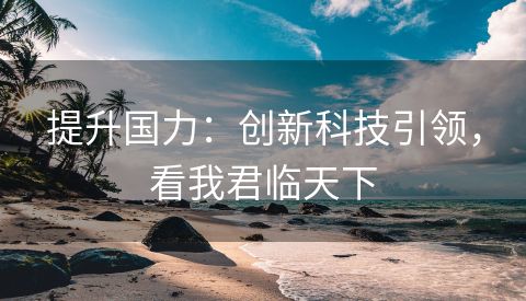 提升国力：创新科技引领，看我君临天下