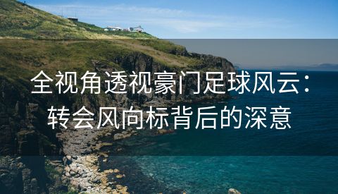全视角透视豪门足球风云：转会风向标背后的深意