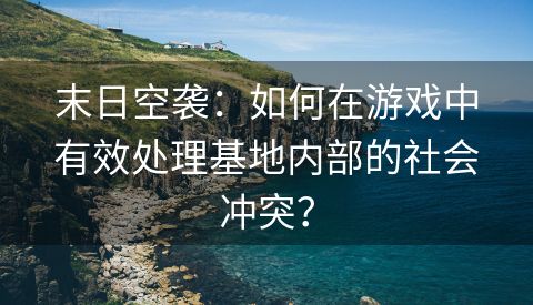 末日空袭：如何在游戏中有效处理基地内部的社会冲突？