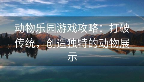 动物乐园游戏攻略：打破传统，创造独特的动物展示
