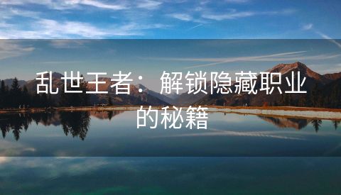 乱世王者：解锁隐藏职业的秘籍