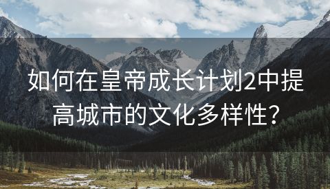 如何在皇帝成长计划2中提高城市的文化多样性？