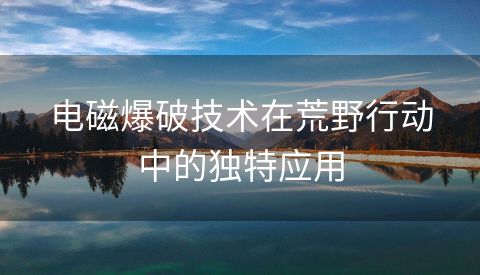 电磁爆破技术在荒野行动中的独特应用