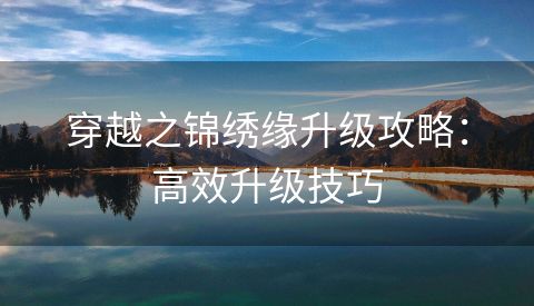 穿越之锦绣缘升级攻略：高效升级技巧
