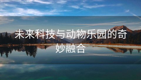 未来科技与动物乐园的奇妙融合