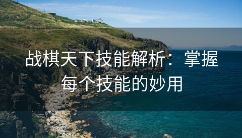 战棋天下技能解析：掌握每个技能的妙用