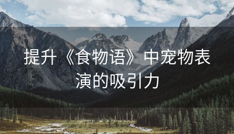提升《食物语》中宠物表演的吸引力