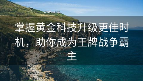 掌握黄金科技升级更佳时机，助你成为王牌战争霸主
