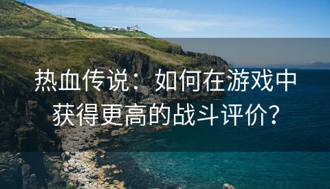 热血传说：如何在游戏中获得更高的战斗评价？