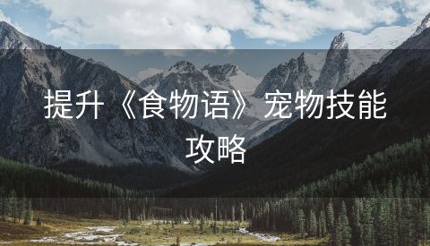 提升《食物语》宠物技能攻略